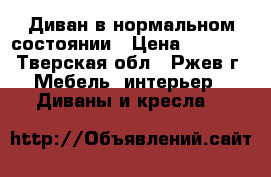 Диван в нормальном состоянии › Цена ­ 4 300 - Тверская обл., Ржев г. Мебель, интерьер » Диваны и кресла   